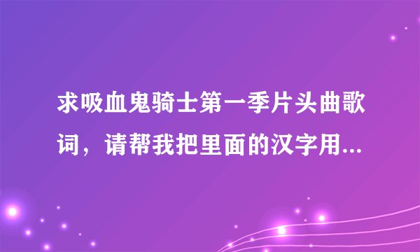 求吸血鬼骑士第一季片头曲歌词，请帮我把里面的汉字用假名注音，不要罗马音的，谢谢了。