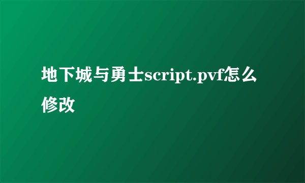 地下城与勇士script.pvf怎么修改