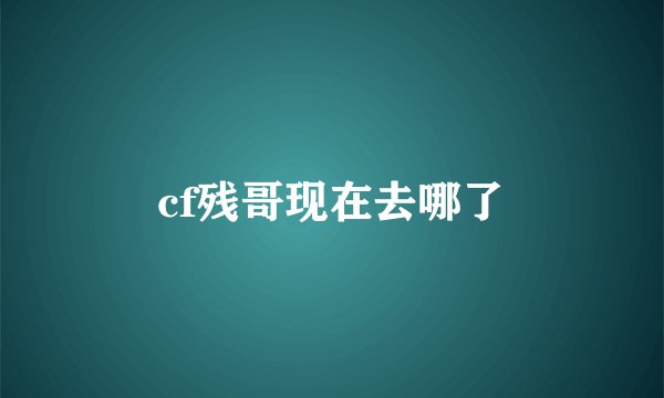cf残哥现在去哪了