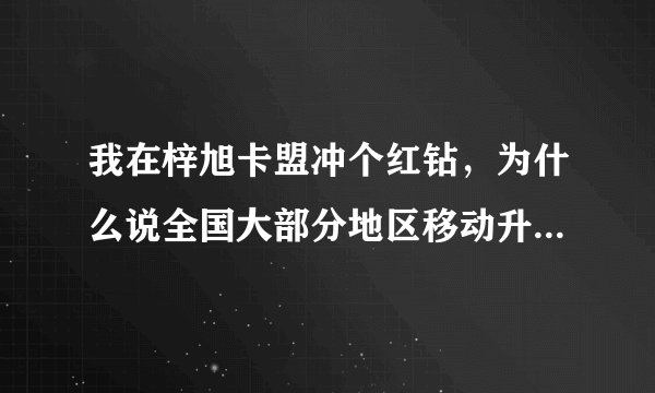 我在梓旭卡盟冲个红钻，为什么说全国大部分地区移动升级暂时不能，这是神马情况？求解