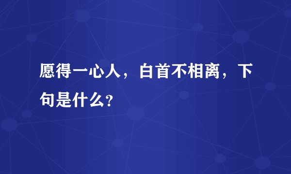愿得一心人，白首不相离，下句是什么？