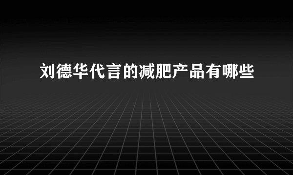 刘德华代言的减肥产品有哪些