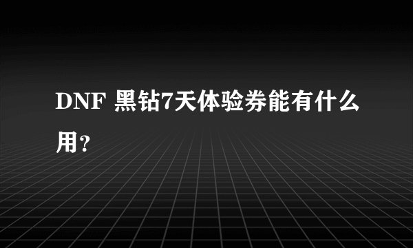 DNF 黑钻7天体验券能有什么用？