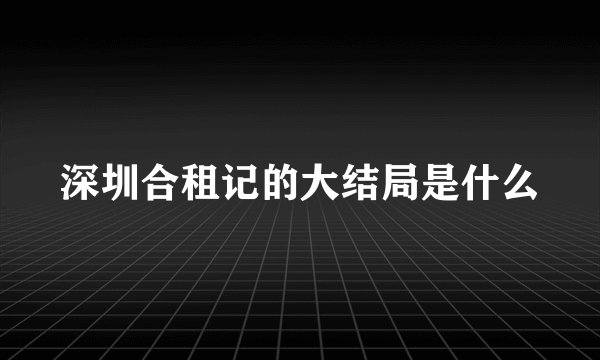 深圳合租记的大结局是什么
