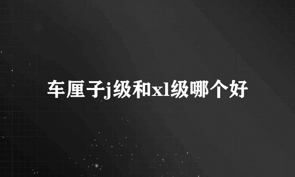 车厘子j级和xl级哪个好