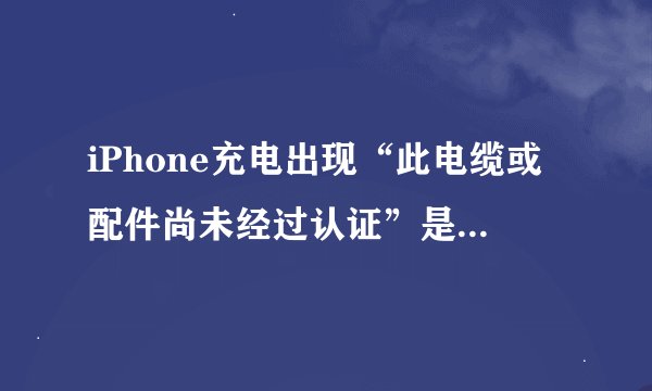 iPhone充电出现“此电缆或配件尚未经过认证”是什么原因