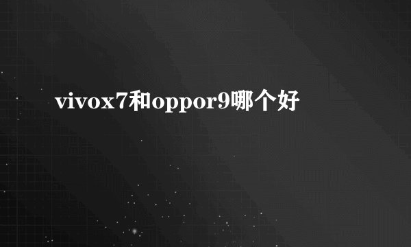 vivox7和oppor9哪个好