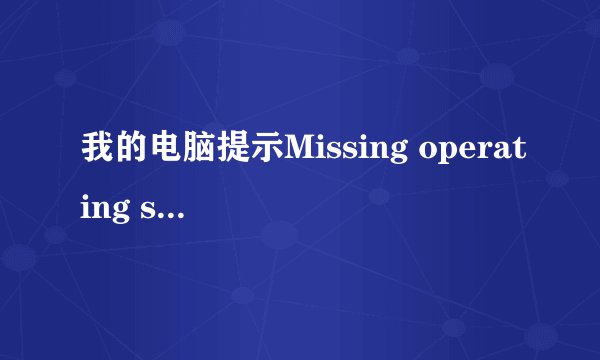 我的电脑提示Missing operating system是什么意思？