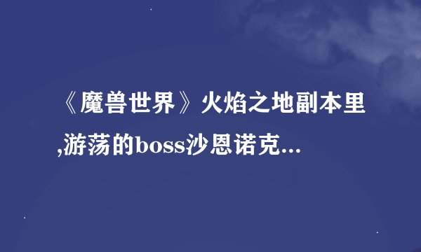 《魔兽世界》火焰之地副本里,游荡的boss沙恩诺克斯带的两条