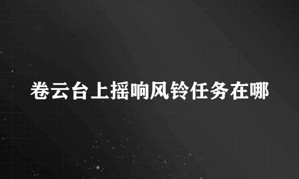 卷云台上摇响风铃任务在哪