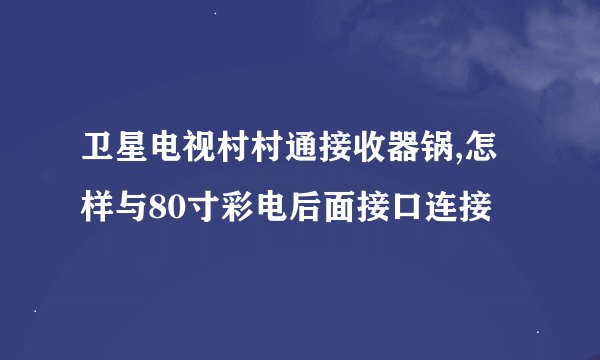 卫星电视村村通接收器锅,怎样与80寸彩电后面接口连接