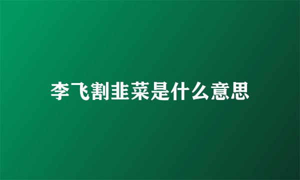 李飞割韭菜是什么意思