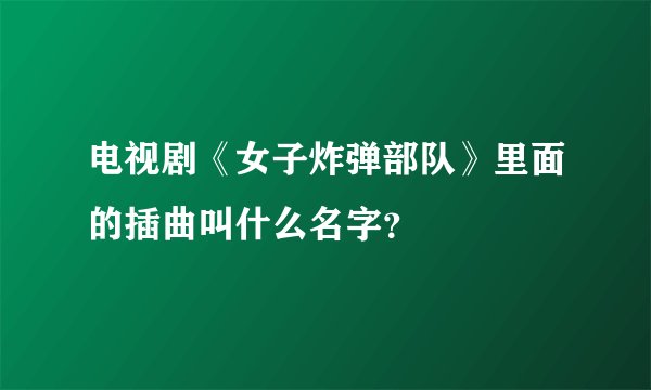 电视剧《女子炸弹部队》里面的插曲叫什么名字？