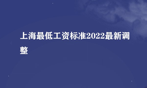 上海最低工资标准2022最新调整