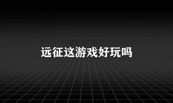 远征这游戏好玩吗