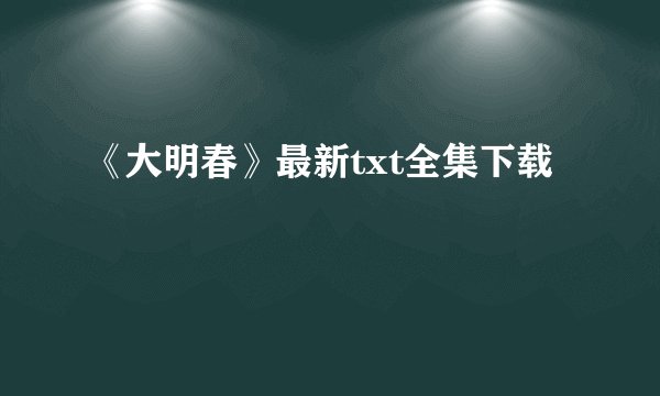 《大明春》最新txt全集下载