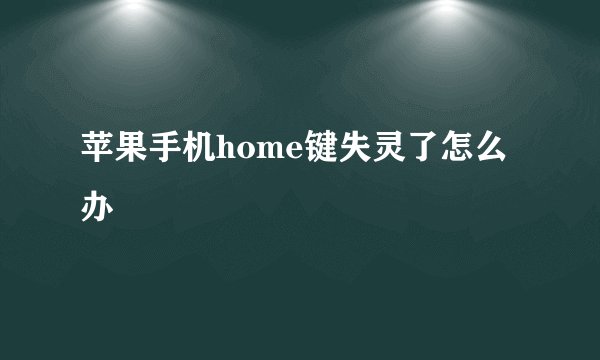 苹果手机home键失灵了怎么办