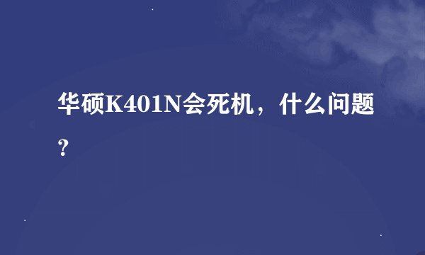 华硕K401N会死机，什么问题？