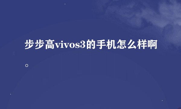 步步高vivos3的手机怎么样啊。