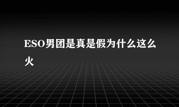 ESO男团是真是假为什么这么火