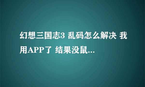 幻想三国志3 乱码怎么解决 我用APP了 结果没鼠标 用哪个化繁为简的那个内存不能为read = = 求救
