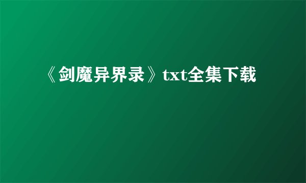 《剑魔异界录》txt全集下载