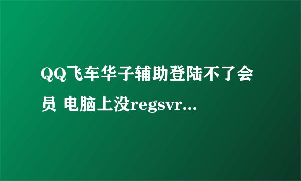 QQ飞车华子辅助登陆不了会员 电脑上没regsvr32 c:\test_game\dm.dll,这个文件 怎么办？