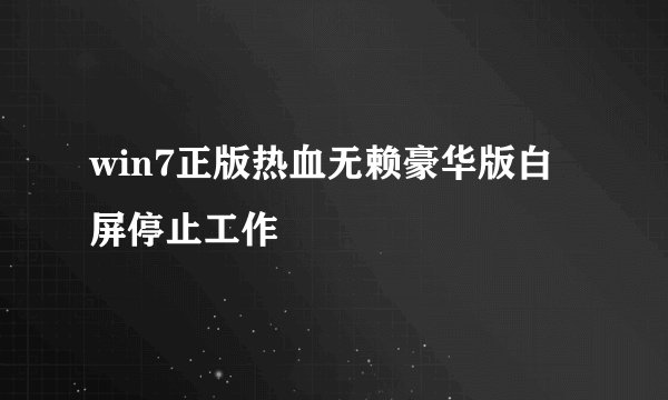 win7正版热血无赖豪华版白屏停止工作