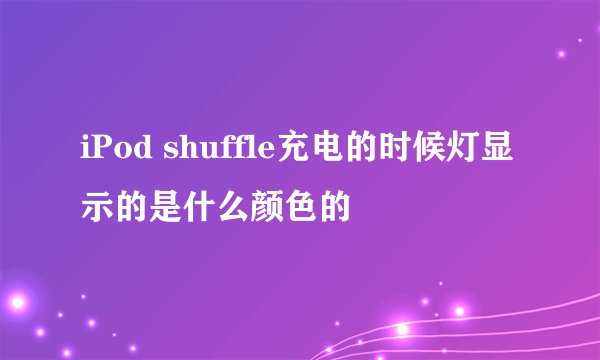 iPod shuffle充电的时候灯显示的是什么颜色的