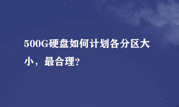 500G硬盘如何计划各分区大小，最合理？
