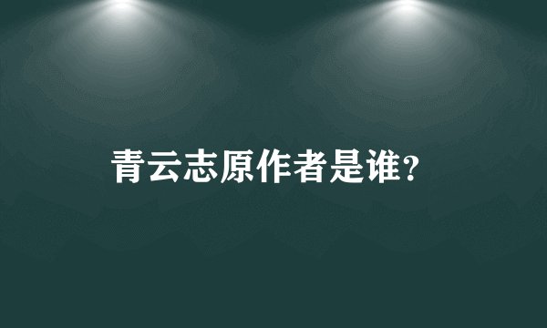 青云志原作者是谁？