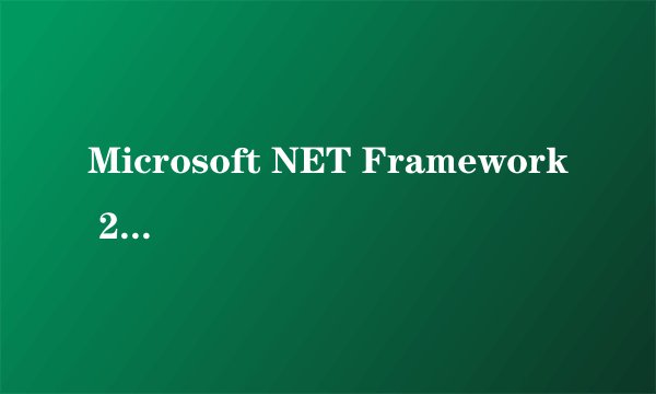 Microsoft NET Framework 2.0是什么？多大？干什么用的？详细介绍，谢谢