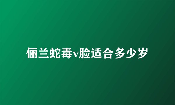 俪兰蛇毒v脸适合多少岁