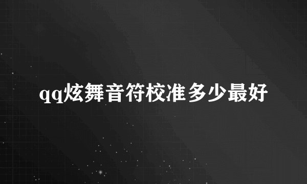 qq炫舞音符校准多少最好