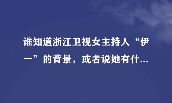 谁知道浙江卫视女主持人“伊一”的背景，或者说她有什么关系。