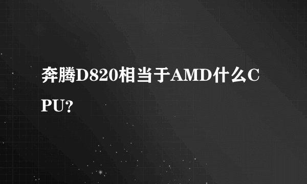 奔腾D820相当于AMD什么CPU？