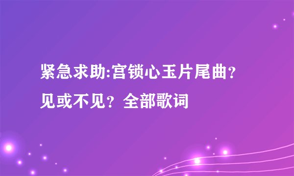 紧急求助:宫锁心玉片尾曲？见或不见？全部歌词