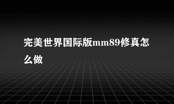 完美世界国际版mm89修真怎么做