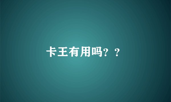 卡王有用吗？？