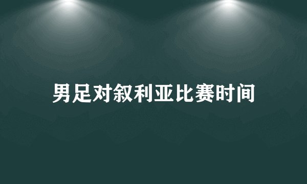 男足对叙利亚比赛时间