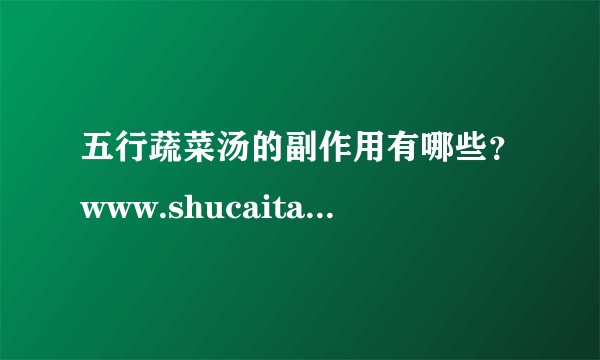五行蔬菜汤的副作用有哪些？www.shucaitang.com
