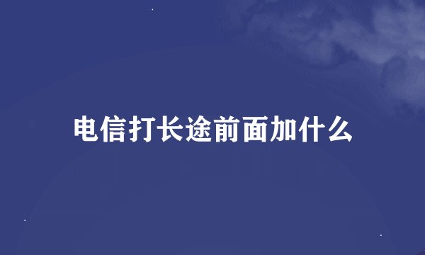 电信打长途前面加什么