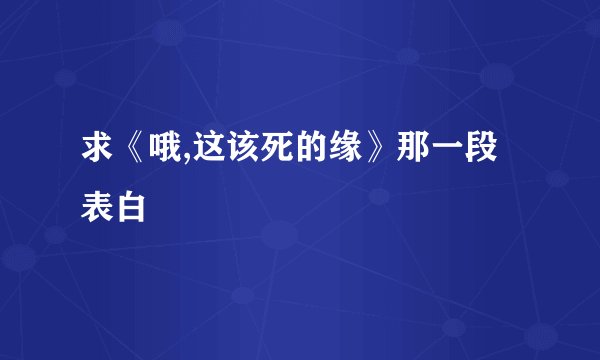 求《哦,这该死的缘》那一段表白