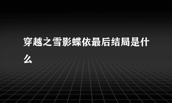 穿越之雪影蝶依最后结局是什么