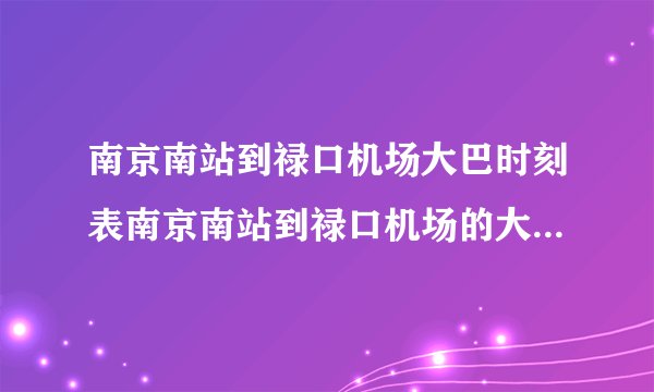 南京南站到禄口机场大巴时刻表南京南站到禄口机场的大巴时刻表