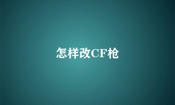 怎样改CF枪