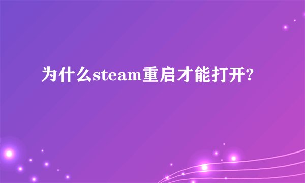 为什么steam重启才能打开?