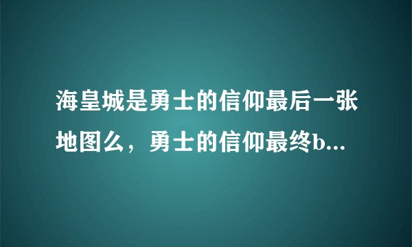 海皇城是勇士的信仰最后一张地图么，勇士的信仰最终boss是谁？