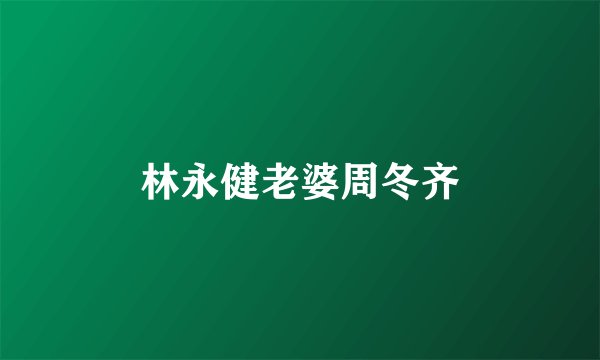 林永健老婆周冬齐