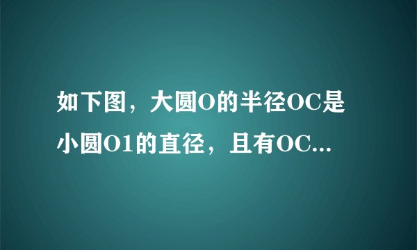 如下图，大圆O的半径OC是小圆O1的直径，且有OC垂直于⊙O的直径AB。⊙O1的切线AD交OC的延长线于点E，切点为